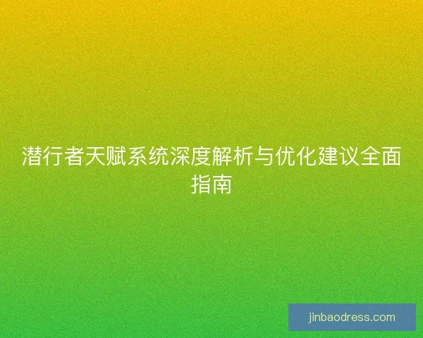 潜行者天赋系统深度解析与优化建议全面指南