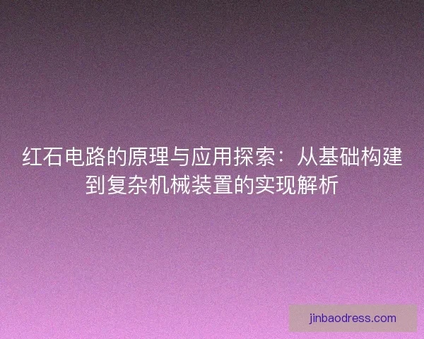 红石电路的原理与应用探索：从基础构建到复杂机械装置的实现解析