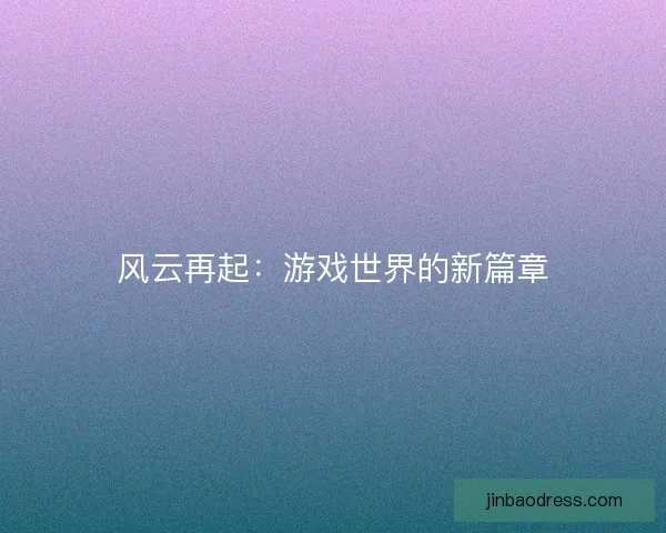 风云再起：游戏世界的新篇章
