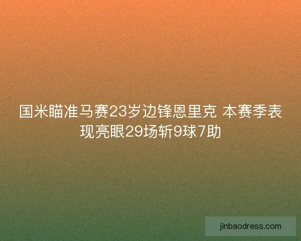 国米瞄准马赛23岁边锋恩里克 本赛季表现亮眼29场斩9球7助