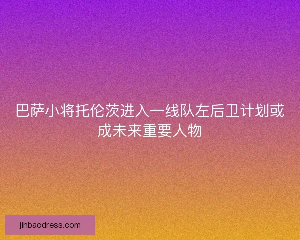 巴萨小将托伦茨进入一线队左后卫计划或成未来重要人物