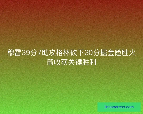 穆雷39分7助攻格林砍下30分掘金险胜火箭收获关键胜利