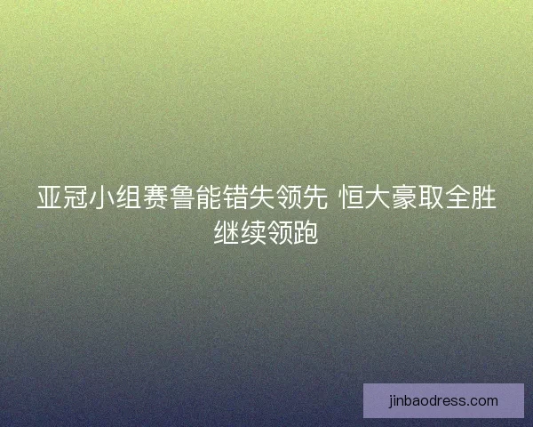 亚冠小组赛鲁能错失领先 恒大豪取全胜继续领跑
