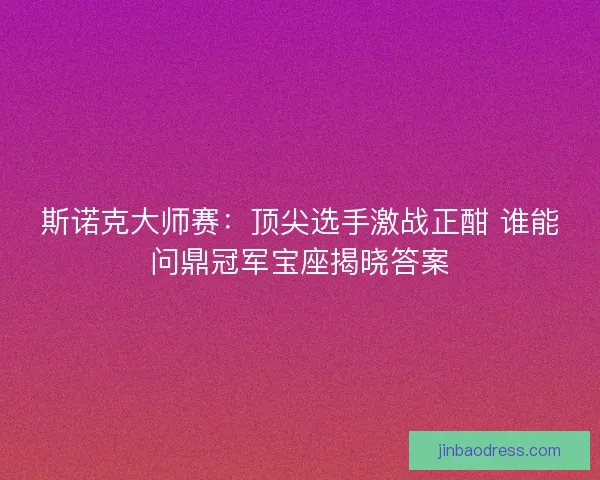 斯诺克大师赛：顶尖选手激战正酣 谁能问鼎冠军宝座揭晓答案