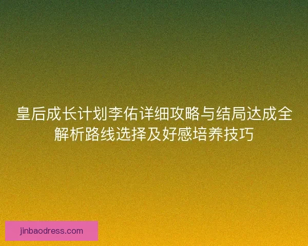 皇后成长计划李佑详细攻略与结局达成全解析路线选择及好感培养技巧