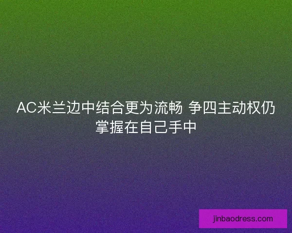 AC米兰边中结合更为流畅 争四主动权仍掌握在自己手中