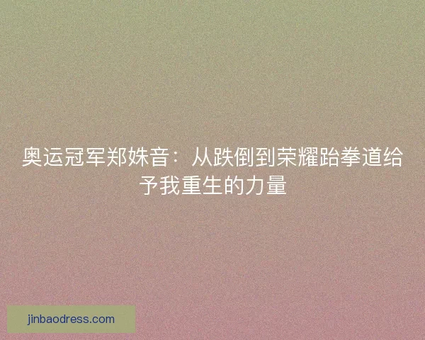 奥运冠军郑姝音：从跌倒到荣耀跆拳道给予我重生的力量