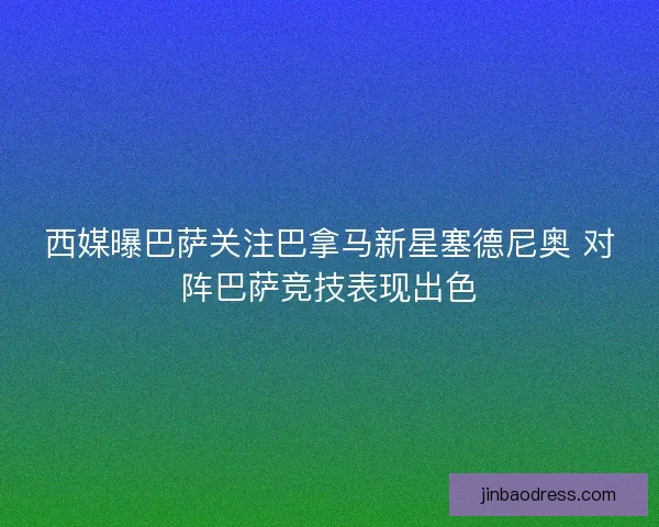 西媒曝巴萨关注巴拿马新星塞德尼奥 对阵巴萨竞技表现出色