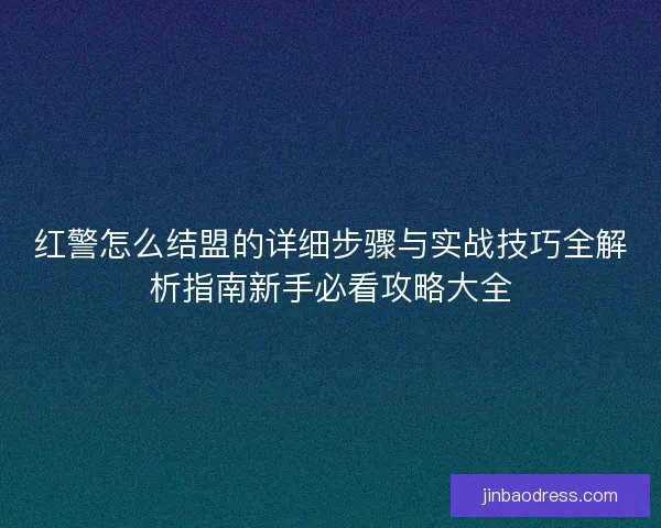 红警怎么结盟的详细步骤与实战技巧全解析指南新手必看攻略大全
