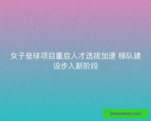 女子垒球项目重启人才选拔加速 梯队建设步入新阶段 女子垒球项目重启人才选拔加速 梯队建设步入新阶段