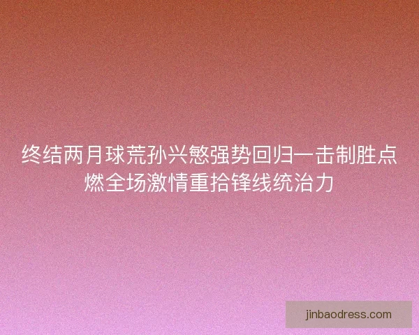 终结两月球荒孙兴慜强势回归一击制胜点燃全场激情重拾锋线统治力
