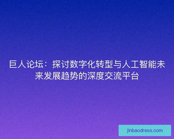 巨人论坛:探讨数字化转型与人工智能未来发展趋势的深度交流平台 巨人论坛:探讨数字化转型与人工智能未来发展趋势的深度交流平台