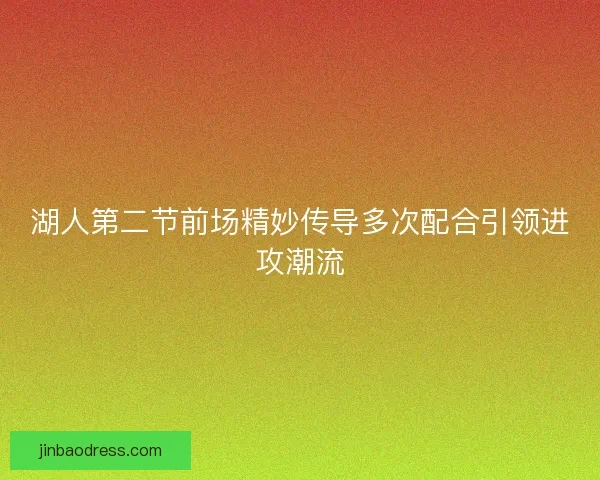 湖人第二节前场精妙传导多次配合引领进攻潮流
